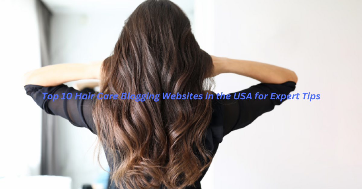 Top 10 Hair Care Blogging Websites in the USA for Expert Tips