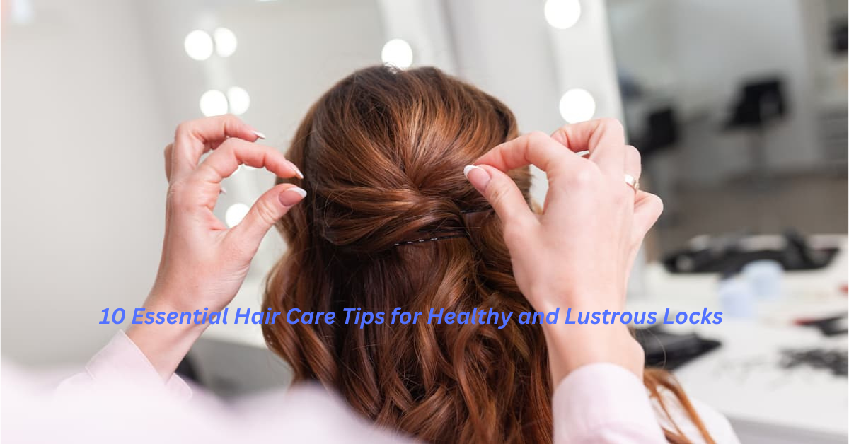 10 Powerful Hair Care Tips for Gorgeous, Healthy Locks